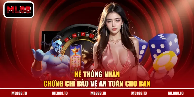 Hệ thống nhận chứng chỉ bảo vệ an toàn cho bạn