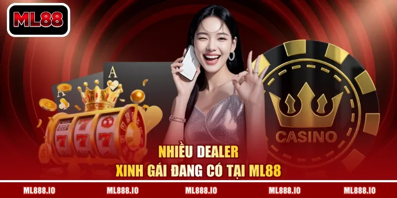 Nhiều dealer xinh gái đang có tại ML88