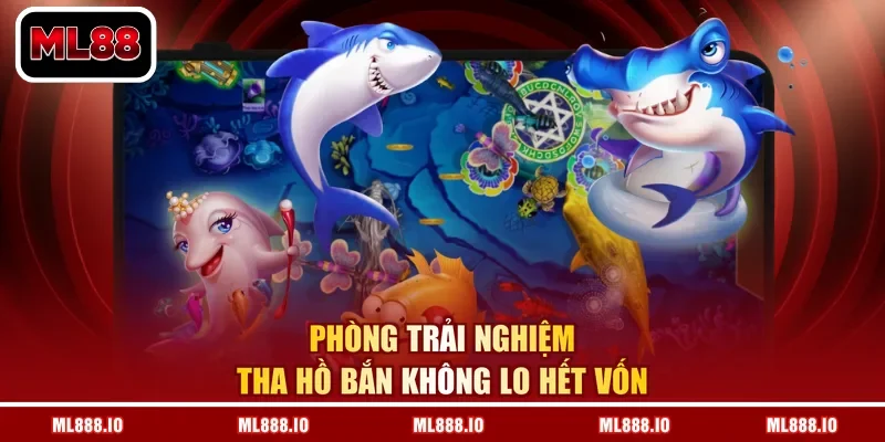 Phòng Trải Nghiệm tha hồ bắn không lo hết vốn