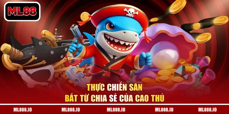 Thực chiến săn bắt từ chia sẻ của cao thủ
